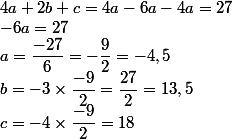 4a+2b+c=4a-6a -4a=27 \\ -6a=27 \\ a=\dfrac{-27}{6}=-\dfrac{9}{2}=-4,5 \\ b=-3\times \dfrac{-9}{2}=\dfrac{27}{2}=13,5 \\ c=-4\times \dfrac{-9}{2}=18